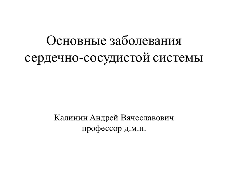 Основные заболевания сердечно-сосудистой системы Калинин Андрей Вячеславович профессор д.м.н.